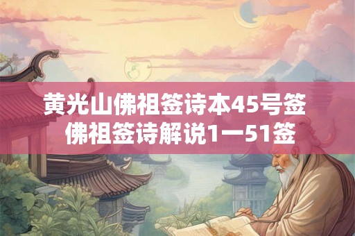 黄光山佛祖签诗本45号签 佛祖签诗解说1一51签 黄光山佛祖签诗本45号签 佛祖签诗解说1一51签