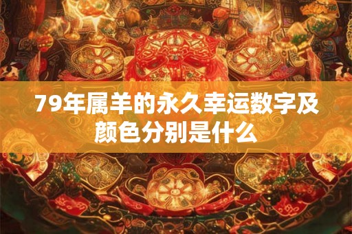 79年属羊的永久幸运数字及颜色分别是什么