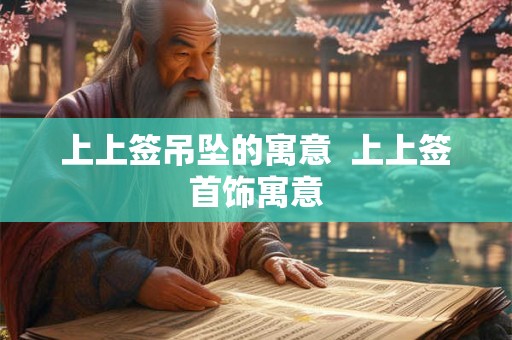 上上签吊坠的寓意  上上签首饰寓意