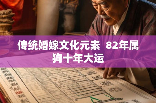 传统婚嫁文化元素 82年属狗十年大运 传统婚嫁文化元素 82年属狗十年大运