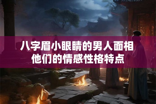 八字眉小眼睛的男人面相 他们的情感性格特点 八字眉小眼睛的男人面相 他们的情感性格特点