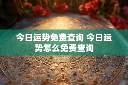 今日运势免费查询 今日运势怎么免费查询