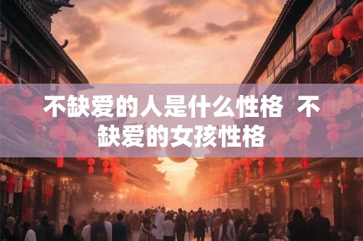 不缺爱的人是什么性格  不缺爱的女孩性格