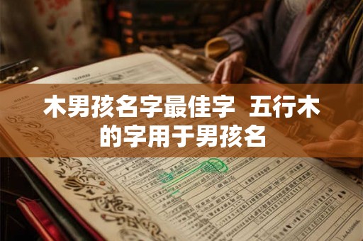 木男孩名字最佳字  五行木的字用于男孩名