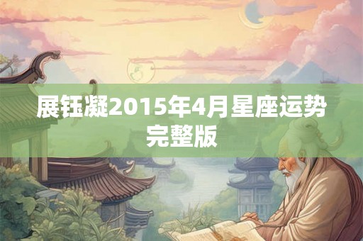 展钰凝2015年4月星座运势完整版 展钰凝2015年4月星座运势完整版