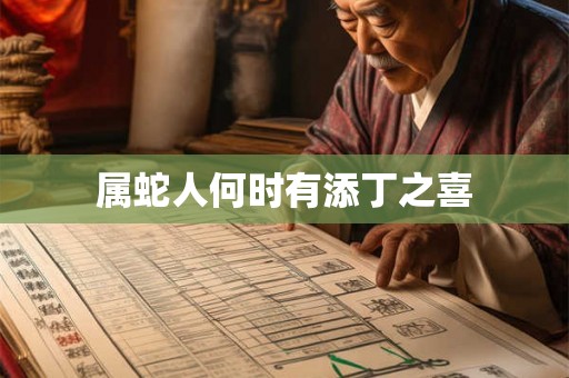 属蛇人何时有添丁之喜