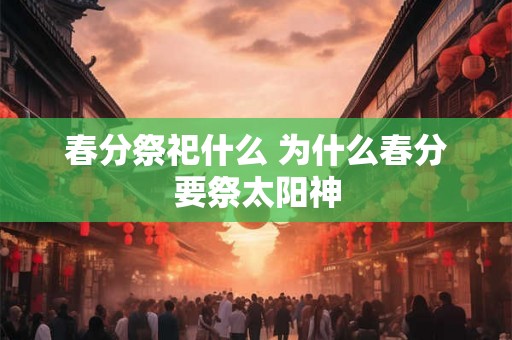 春分祭祀什么 为什么春分要祭太阳神