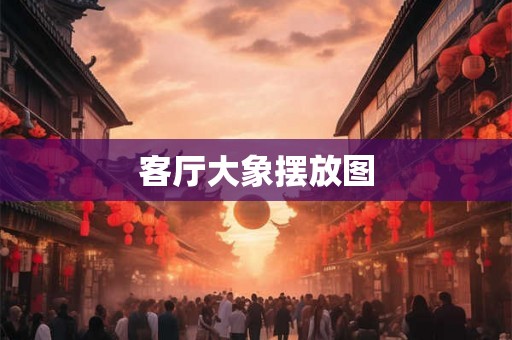 客厅大象摆放图 客厅大象摆放图