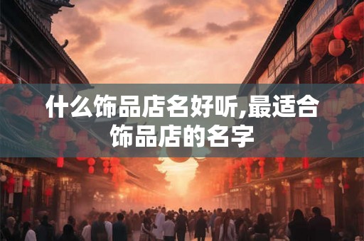 什么饰品店名好听,最适合饰品店的名字