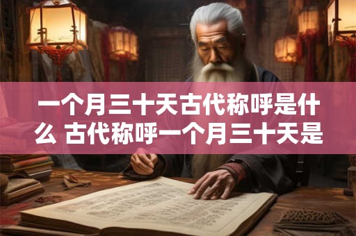 一个月三十天古代称呼是什么 古代称呼一个月三十天是什么 一个月三十天古代称呼是什么 古代称呼一个月三十天是什么