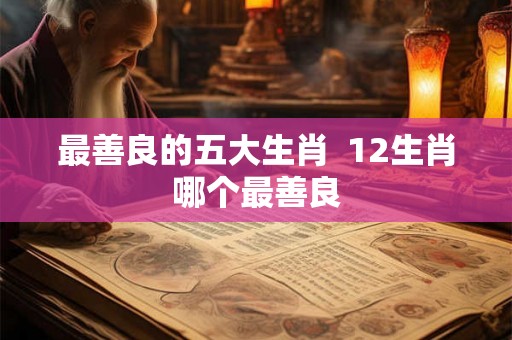 最善良的五大生肖  12生肖哪个最善良
