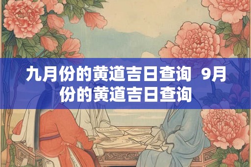 九月份的黄道吉日查询  9月份的黄道吉日查询