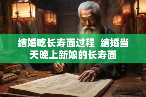 结婚吃长寿面过程  结婚当天晚上新娘的长寿面