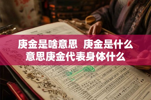 庚金是啥意思  庚金是什么意思庚金代表身体什么