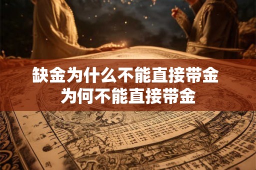 缺金为什么不能直接带金 为何不能直接带金 缺金为什么不能直接带金 为何不能直接带金