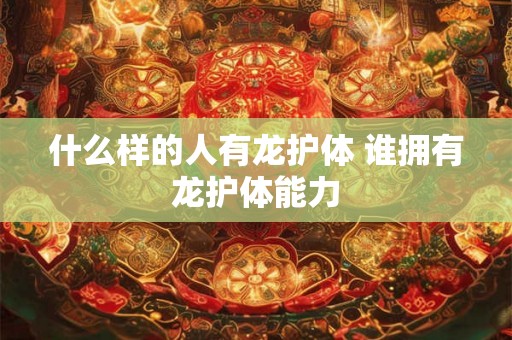 什么样的人有龙护体 谁拥有龙护体能力