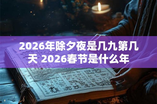 2026年除夕夜是几九第几天 2026春节是什么年