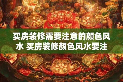 买房装修需要注意的颜色风水 买房装修颜色风水要注意吗