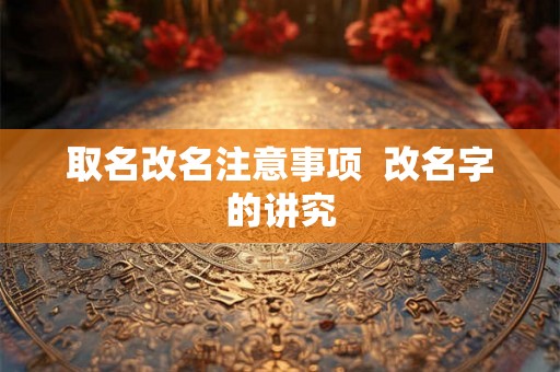 取名改名注意事项  改名字的讲究
