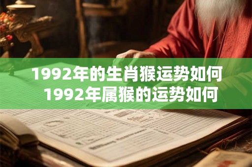 1992年的生肖猴运势如何  1992年属猴的运势如何