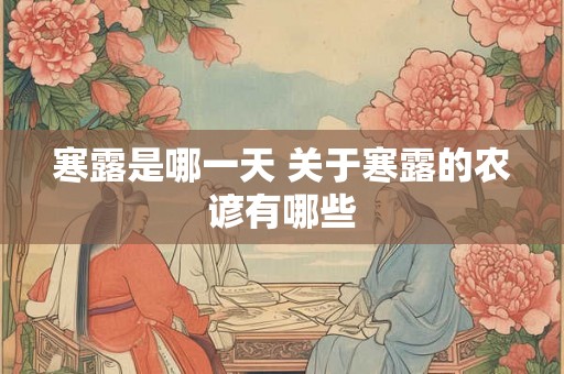 寒露是哪一天 关于寒露的农谚有哪些 寒露是哪一天 关于寒露的农谚有哪些