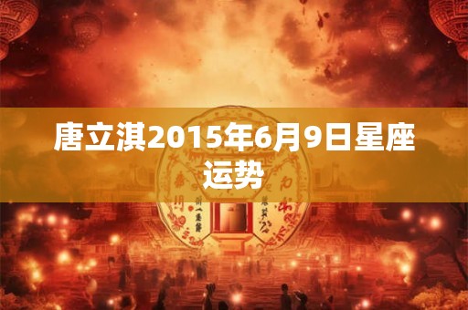 唐立淇2015年6月9日星座运势