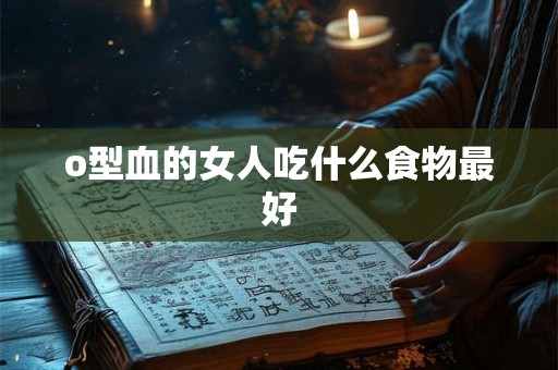 o型血的女人吃什么食物最好