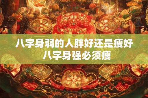 八字身弱的人胖好还是瘦好  八字身强必须瘦