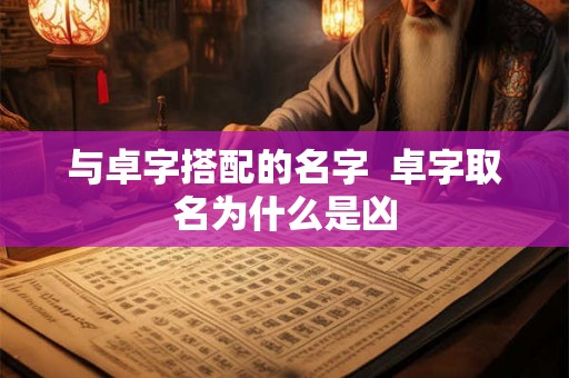 与卓字搭配的名字  卓字取名为什么是凶