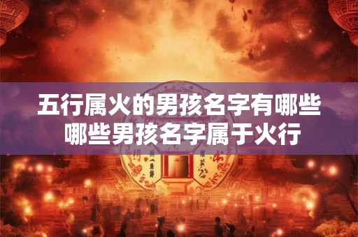 五行属火的男孩名字有哪些 哪些男孩名字属于火行