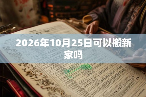 2026年10月25日可以搬新家吗