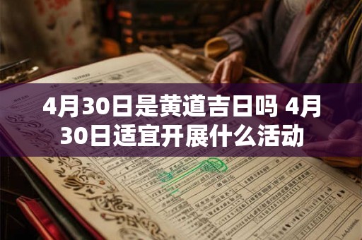 4月30日是黄道吉日吗 4月30日适宜开展什么活动