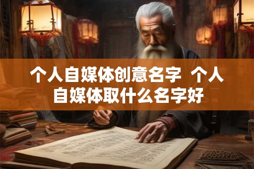 个人自媒体创意名字  个人自媒体取什么名字好