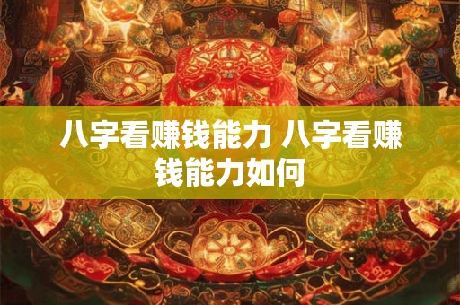 八字看赚钱能力 八字看赚钱能力如何