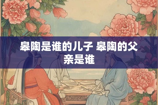 皋陶是谁的儿子 皋陶的父亲是谁 皋陶是谁的儿子 皋陶的父亲是谁