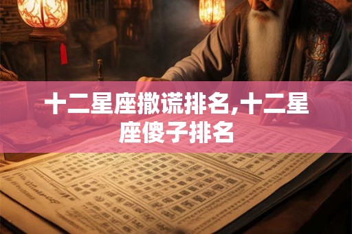 十二星座撒谎排名,十二星座傻子排名