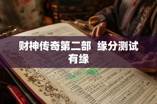 财神传奇第二部  缘分测试有缘