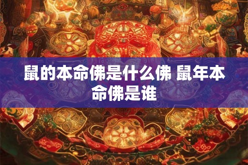 鼠的本命佛是什么佛 鼠年本命佛是谁 鼠的本命佛是什么佛 鼠年本命佛是谁