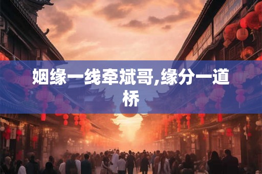 姻缘一线牵斌哥,缘分一道桥
