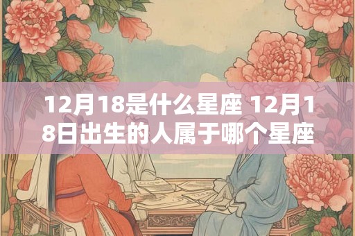 12月18是什么星座 12月18日出生的人属于哪个星座
