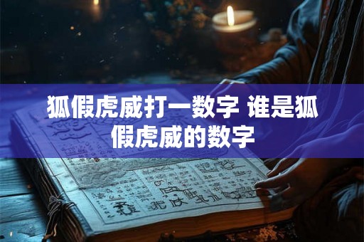 狐假虎威打一数字 谁是狐假虎威的数字 狐假虎威打一数字 谁是狐假虎威的数字