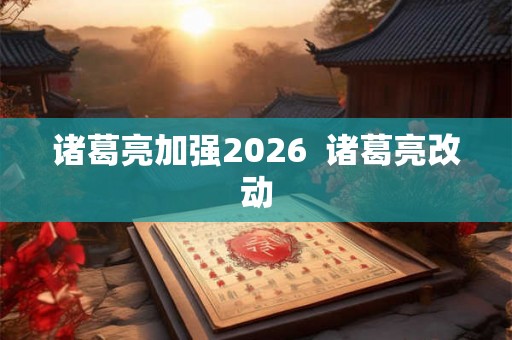 诸葛亮加强2026  诸葛亮改动