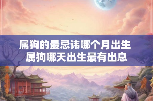 属狗的最忌讳哪个月出生 属狗哪天出生最有出息