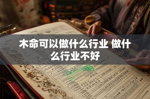 木命可以做什么行业 做什么行业不好