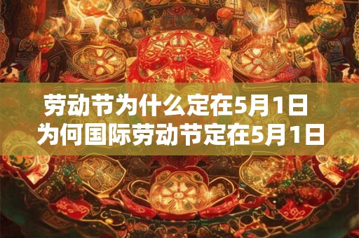 劳动节为什么定在5月1日 为何国际劳动节定在5月1日