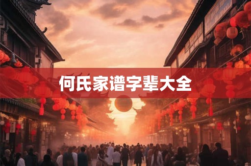 何氏家谱字辈大全 何氏家谱字辈大全