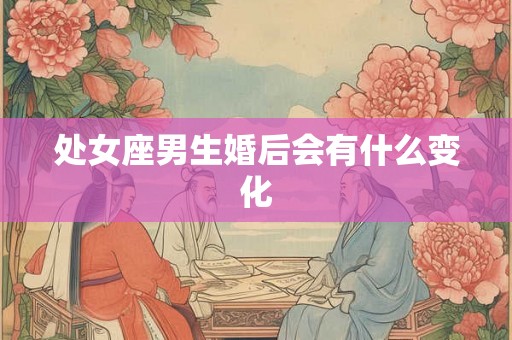 处女座男生婚后会有什么变化