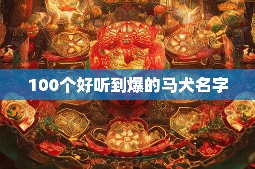 100个好听到爆的马犬名字