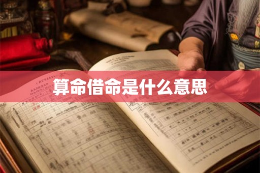 算命借命是什么意思 算命借命是什么意思