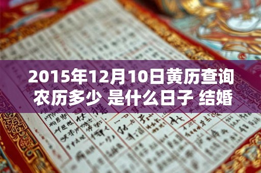 2015年12月10日黄历查询 农历多少 是什么日子 结婚吉时 2015年12月10日黄历查询 农历多少 是什么日子 结婚吉时